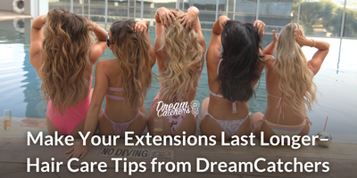 8-! Make Your Extensions Last Longer–Hair Care Tips from DreamCatchers